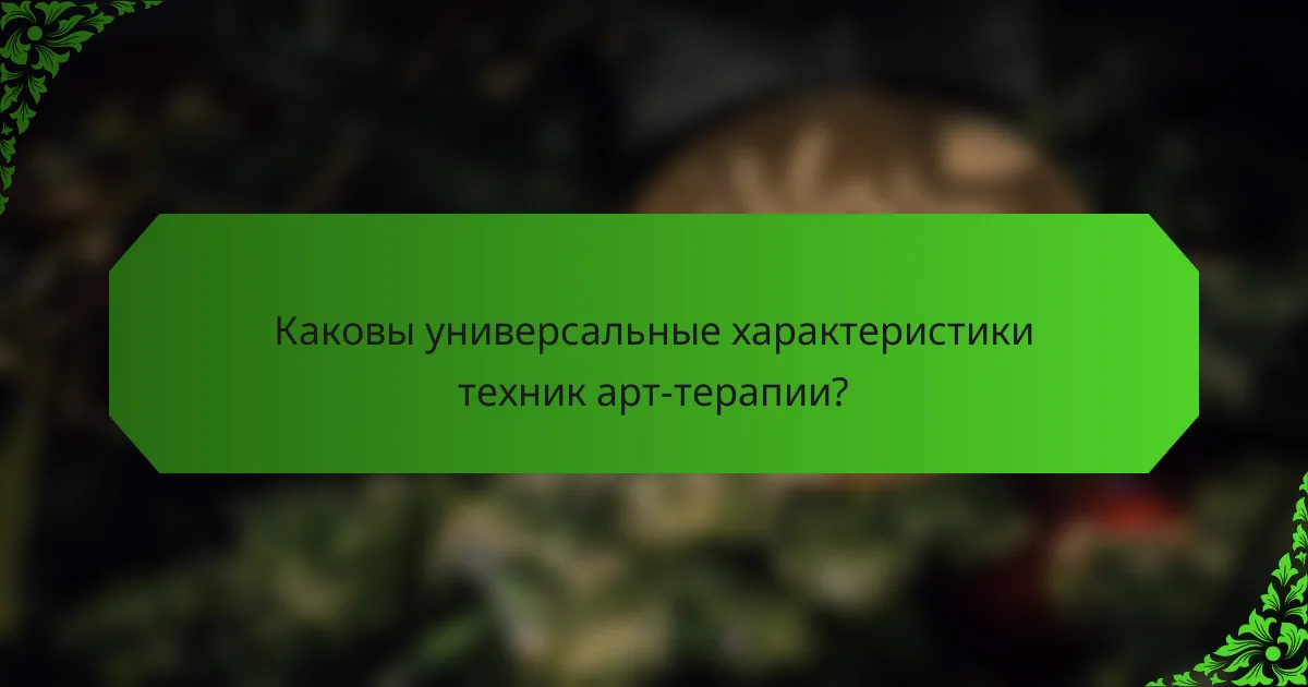 Каковы универсальные характеристики техник арт-терапии?