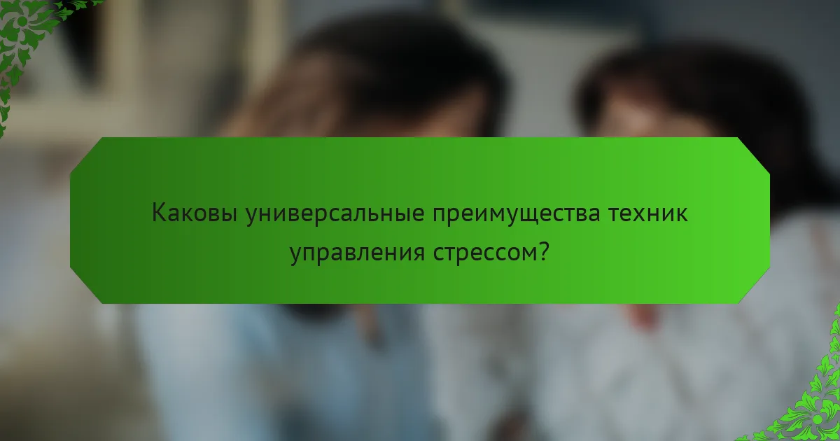 Каковы универсальные преимущества техник управления стрессом?